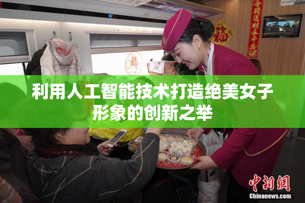 利用人工智能技术打造绝美女子形象的创新之举