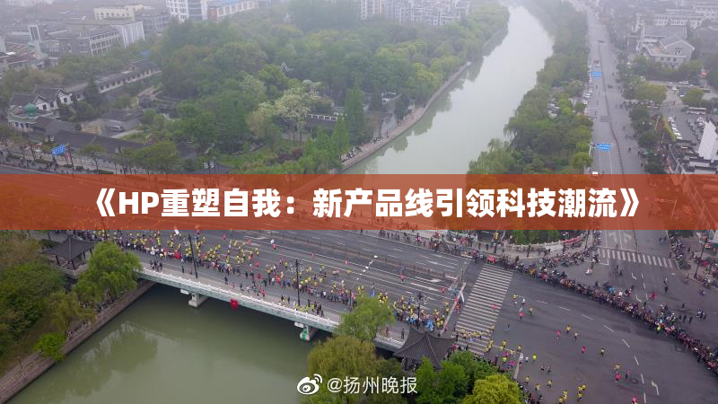 《HP重塑自我：新产品线引领科技潮流》