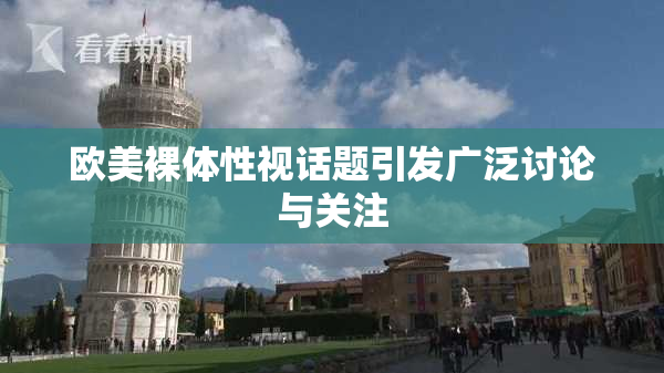 欧美裸体性视话题引发广泛讨论与关注
