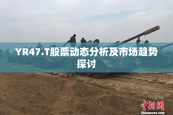 YR47.T股票动态分析及市场趋势探讨