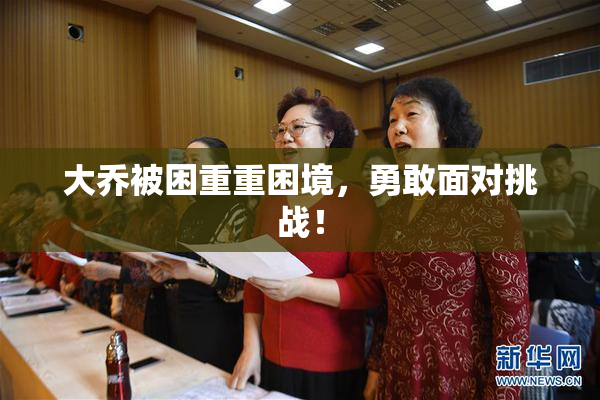 大乔被困重重困境，勇敢面对挑战！