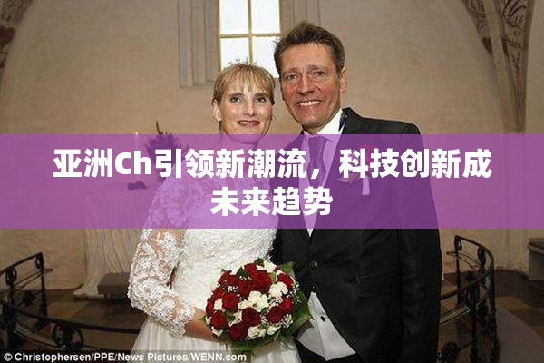 亚洲Ch引领新潮流，科技创新成未来趋势