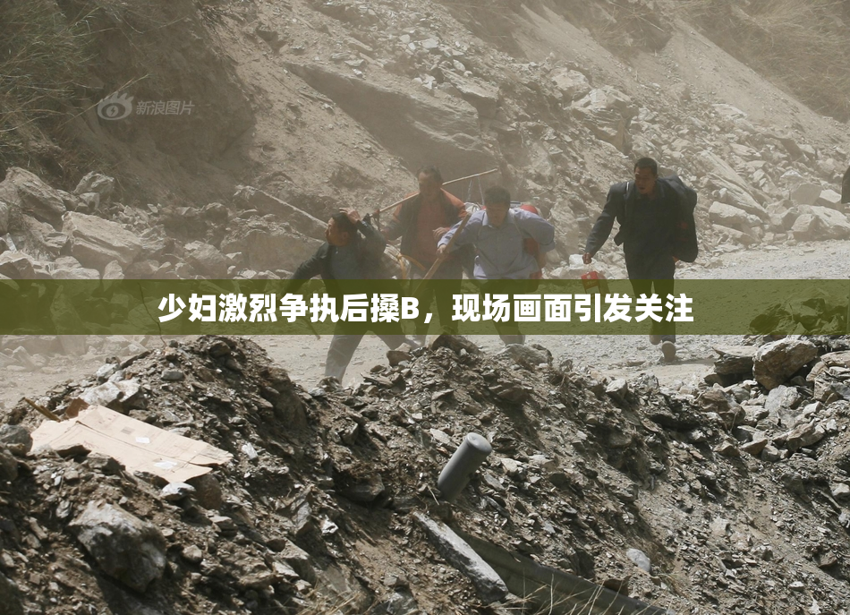 少妇激烈争执后搡B，现场画面引发关注