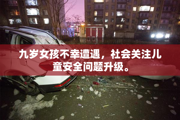 九岁女孩不幸遭遇，社会关注儿童安全问题升级。