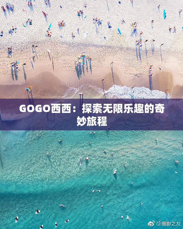 GOGO西西：探索无限乐趣的奇妙旅程