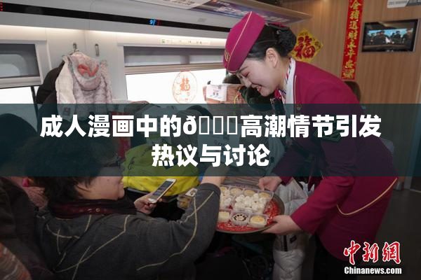 成人漫画中的🔞高潮情节引发热议与讨论