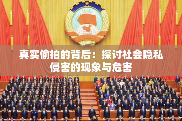 真实偷拍的背后：探讨社会隐私侵害的现象与危害