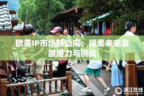 欧美IP市场新动向：探索未来发展潜力与挑战