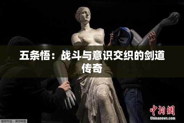 五条悟：战斗与意识交织的剑道传奇