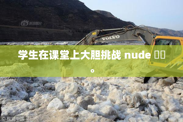 学生在课堂上大胆挑战 nude ❌‌。