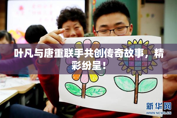 叶凡与唐重联手共创传奇故事，精彩纷呈！