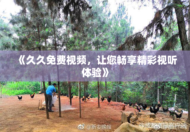 《久久免费视频，让您畅享精彩视听体验》