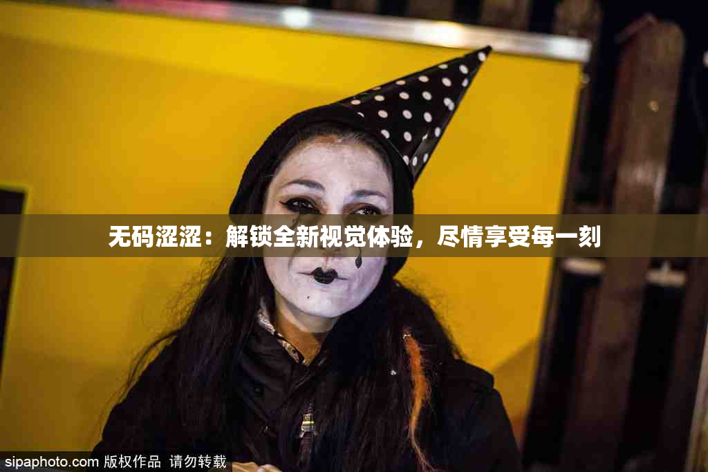 无码涩涩：解锁全新视觉体验，尽情享受每一刻