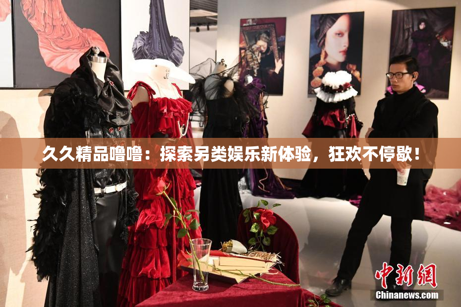 久久精品噜噜：探索另类娱乐新体验，狂欢不停歇！
