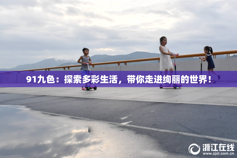91九色：探索多彩生活，带你走进绚丽的世界！