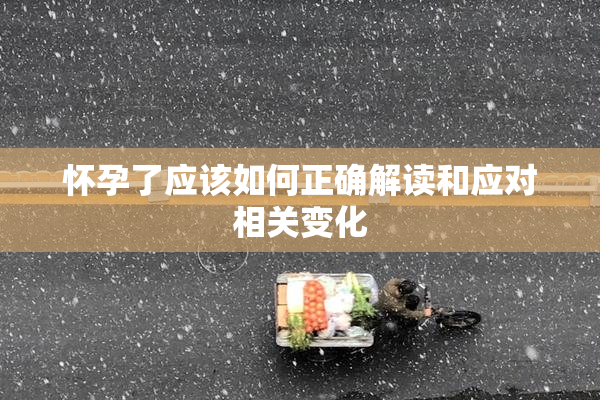 怀孕了应该如何正确解读和应对相关变化