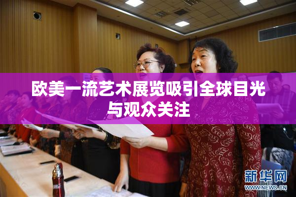欧美一流艺术展览吸引全球目光与观众关注