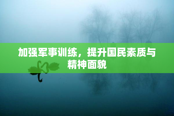 加强军事训练，提升国民素质与精神面貌