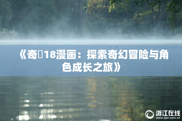 《奇犽18漫画：探索奇幻冒险与角色成长之旅》