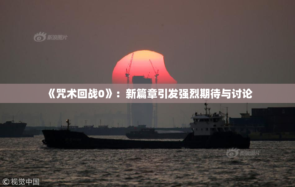 《咒术回战0》：新篇章引发强烈期待与讨论