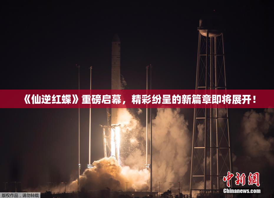 《仙逆红蝶》重磅启幕，精彩纷呈的新篇章即将展开！