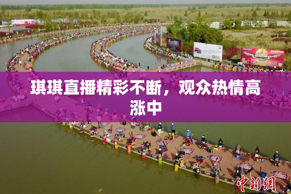 琪琪直播精彩不断，观众热情高涨中