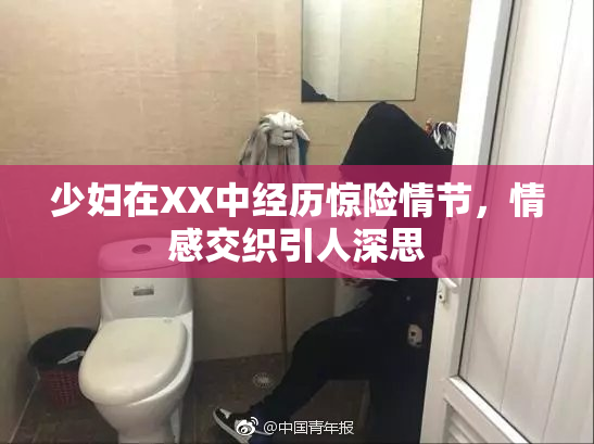 少妇在XX中经历惊险情节，情感交织引人深思