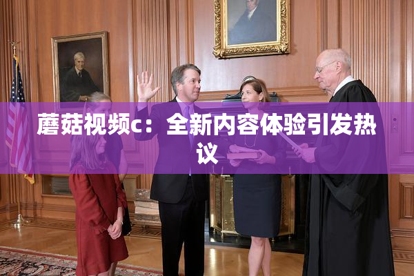 蘑菇视频c：全新内容体验引发热议