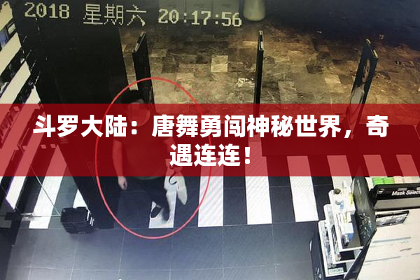 斗罗大陆：唐舞勇闯神秘世界，奇遇连连！