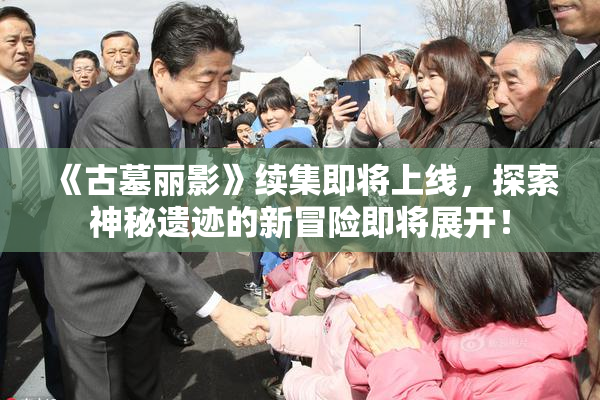《古墓丽影》续集即将上线，探索神秘遗迹的新冒险即将展开！