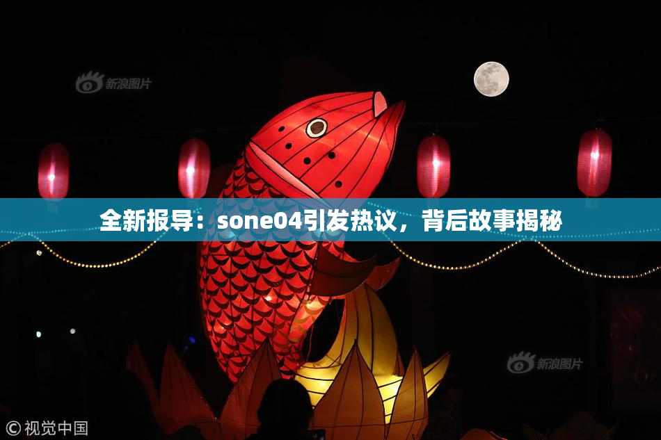 全新报导：sone04引发热议，背后故事揭秘