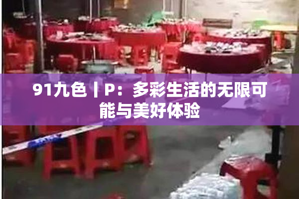 91九色丨P：多彩生活的无限可能与美好体验