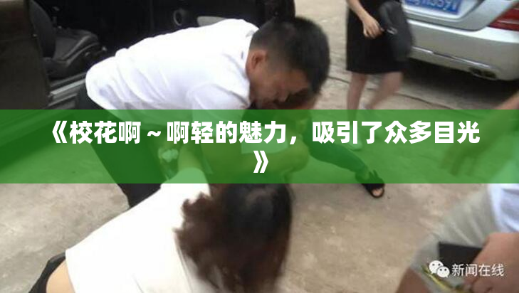 《校花啊～啊轻的魅力，吸引了众多目光》