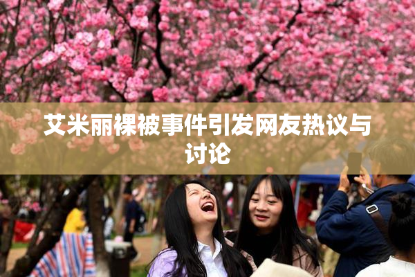 艾米丽裸被事件引发网友热议与讨论