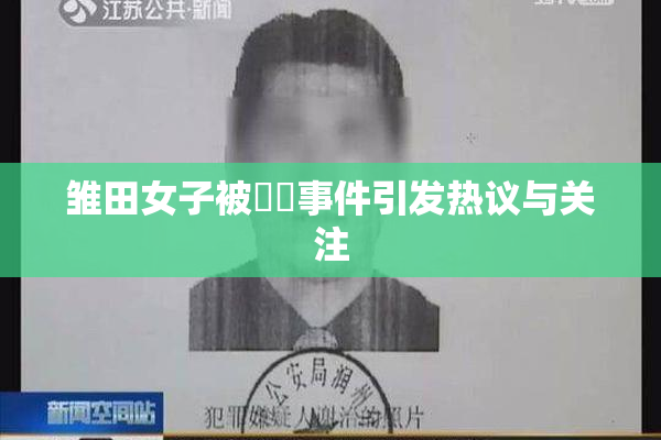 雏田女子被❌‌事件引发热议与关注