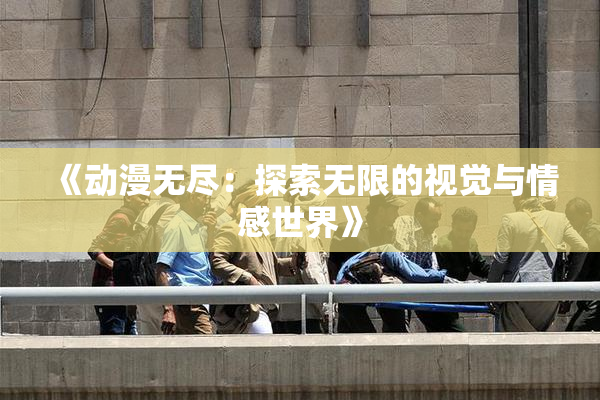 《动漫无尽：探索无限的视觉与情感世界》