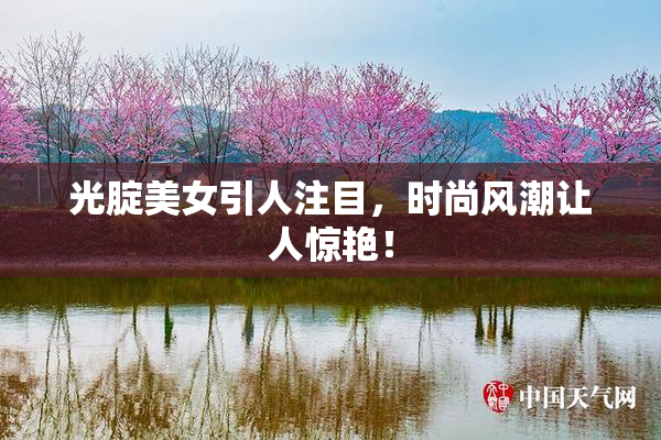 光腚美女引人注目，时尚风潮让人惊艳！