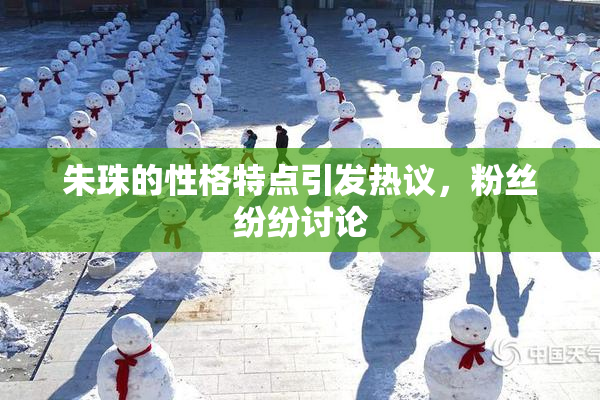 朱珠的性格特点引发热议，粉丝纷纷讨论