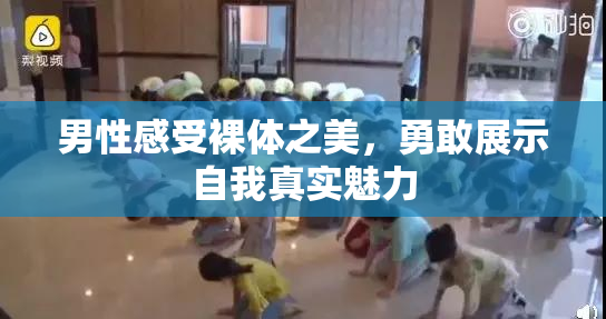 男性感受裸体之美，勇敢展示自我真实魅力