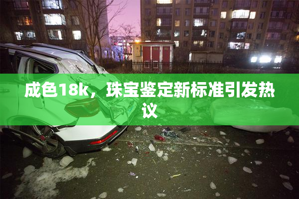 成色18k，珠宝鉴定新标准引发热议