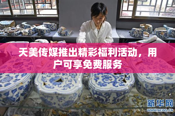 天美传媒推出精彩福利活动，用户可享免费服务