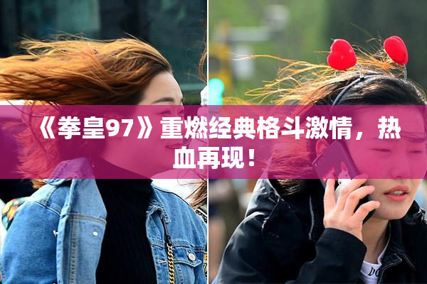 《拳皇97》重燃经典格斗激情，热血再现！