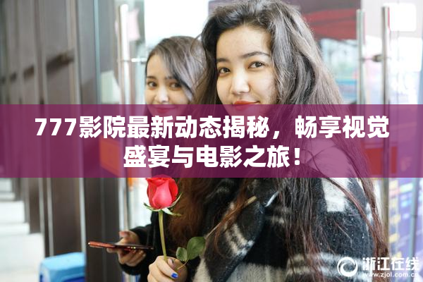 777影院最新动态揭秘，畅享视觉盛宴与电影之旅！