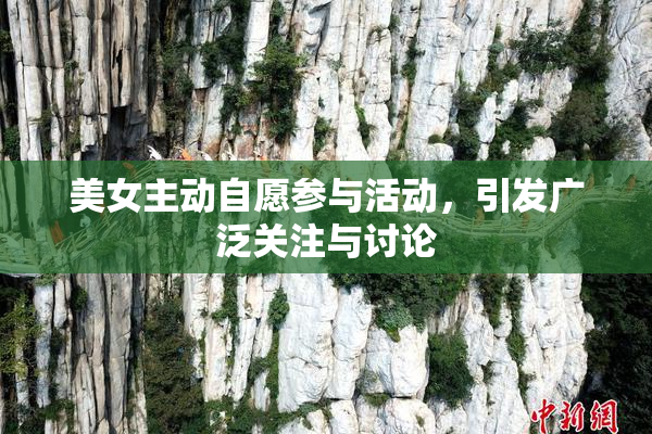美女主动自愿参与活动，引发广泛关注与讨论