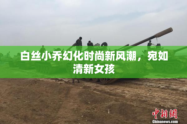 白丝小乔幻化时尚新风潮，宛如清新女孩