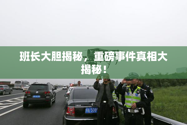 班长大胆揭秘，重磅事件真相大揭秘！