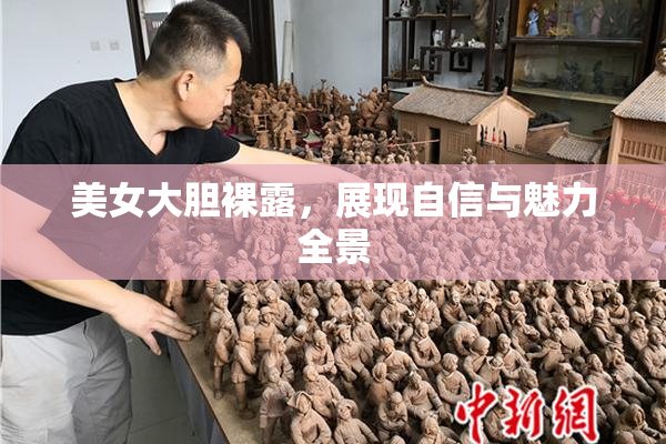 美女大胆裸露，展现自信与魅力全景