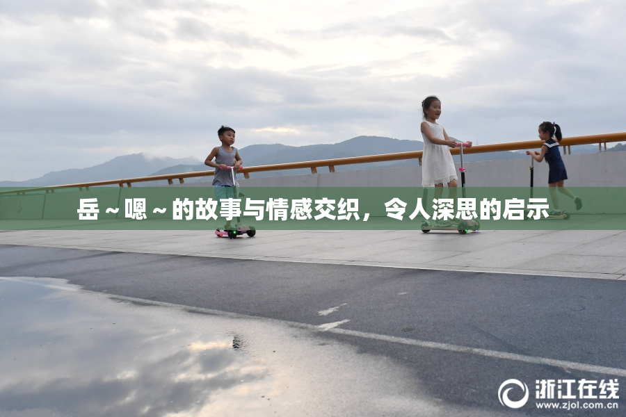 岳～嗯～的故事与情感交织，令人深思的启示