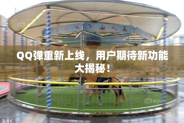 QQ弹重新上线，用户期待新功能大揭秘！