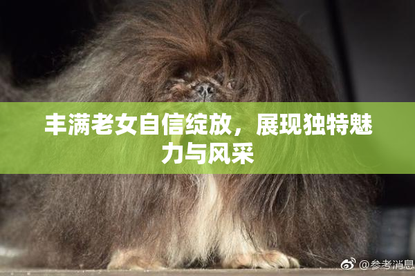 丰满老女自信绽放，展现独特魅力与风采
